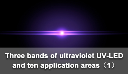 Three bands of ultraviolet UV-LED and ten application areas（1）